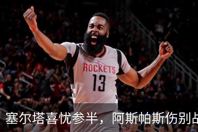 塞尔塔喜忧参半，阿斯帕斯伤别战场，费瓦斯回归助阵！